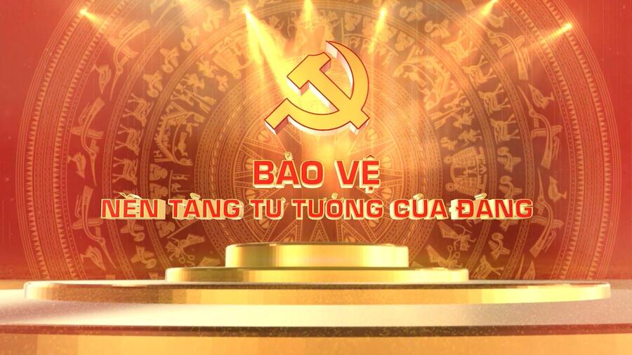 BẢO VỆ NỀN TẢNG TƯ TƯỞNG CỦA ĐẢNG LÀ BẢO VỆ TỔ QUỐC